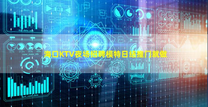 海口KTV夜场招聘模特日结推门就做